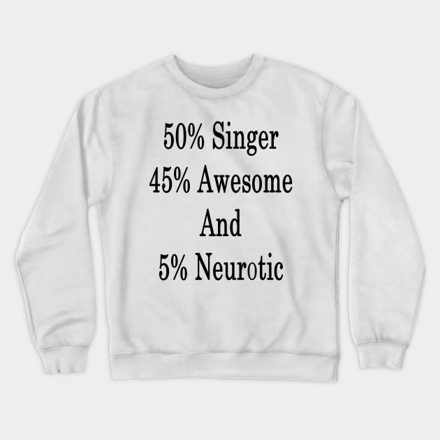 50% Singer 45% Awesome And 5% Neurotic Crewneck Sweatshirt by supernova23